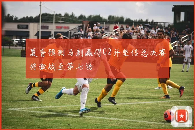 夏普预测马刺赢得G2并坚信总决赛将激战至第七场