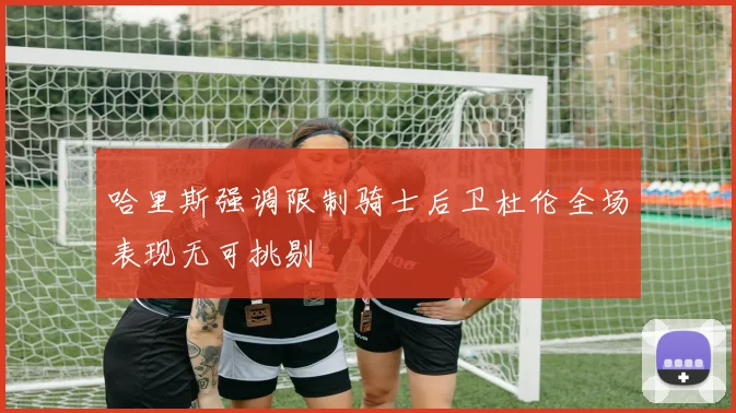 哈里斯强调限制骑士后卫杜伦全场表现无可挑剔